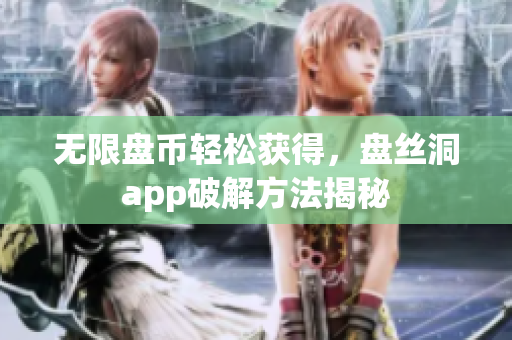 无限盘币轻松获得，盘丝洞app破解方法揭秘