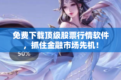 免费下载顶级股票行情软件，抓住金融市场先机！