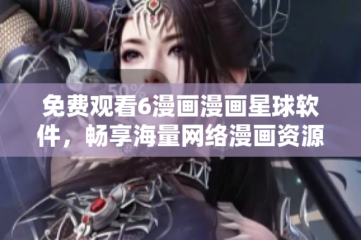 免费观看6漫画漫画星球软件，畅享海量网络漫画资源