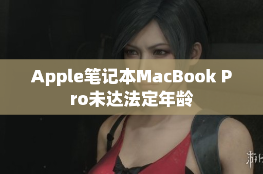 Apple笔记本MacBook Pro未达法定年龄