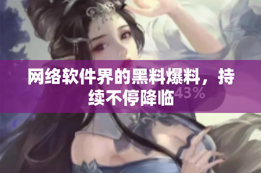 网络软件界的黑料爆料，持续不停降临
