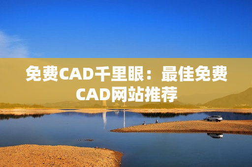 免费CAD千里眼：最佳免费CAD网站推荐