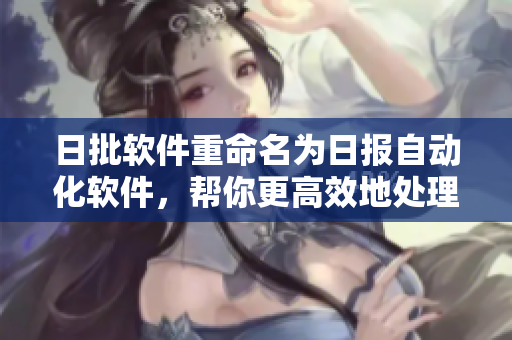 日批软件重命名为日报自动化软件，帮你更高效地处理日常工作