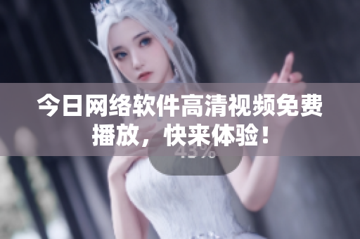今日网络软件高清视频免费播放，快来体验！