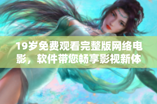 19岁免费观看完整版网络电影，软件带您畅享影视新体验