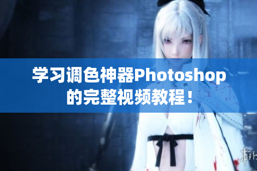 学习调色神器Photoshop的完整视频教程！