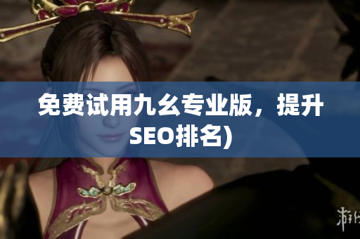 免费试用九幺专业版，提升SEO排名)