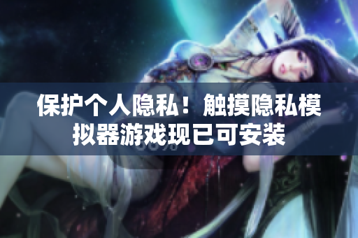 保护个人隐私！触摸隐私模拟器游戏现已可安装