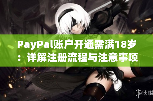 PayPal账户开通需满18岁：详解注册流程与注意事项