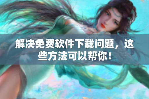 解决免费软件下载问题，这些方法可以帮你！