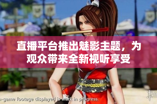 直播平台推出魅影主题，为观众带来全新视听享受