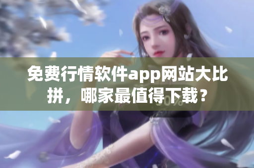 免费行情软件app网站大比拼，哪家最值得下载？