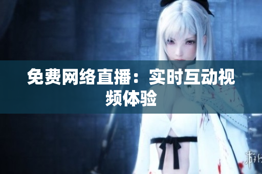 免费网络直播：实时互动视频体验
