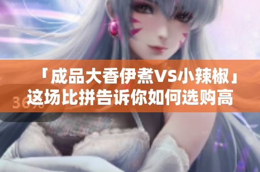 「成品大香伊煮VS小辣椒」这场比拼告诉你如何选购高质量软件