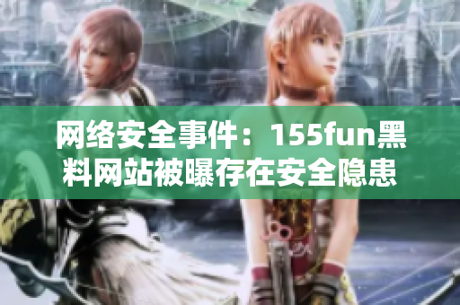 网络安全事件：155fun黑料网站被曝存在安全隐患