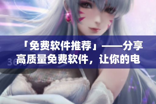 「免费软件推荐」——分享高质量免费软件，让你的电脑更High！