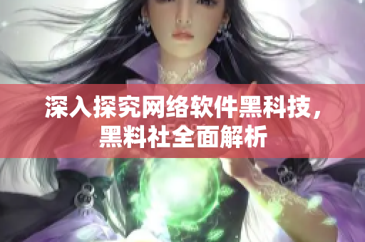 深入探究网络软件黑科技，黑料社全面解析
