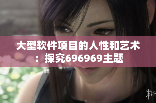 大型软件项目的人性和艺术：探究696969主题