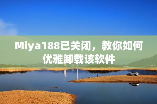 Miya188已关闭，教你如何优雅卸载该软件