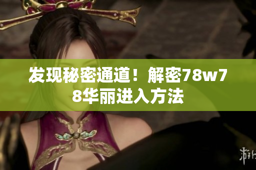 发现秘密通道！解密78w78华丽进入方法
