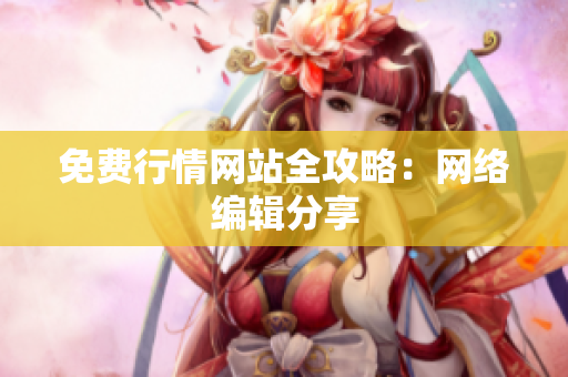 免费行情网站全攻略：网络编辑分享
