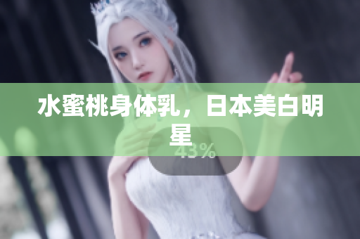 水蜜桃身体乳，日本美白明星