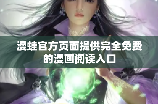 漫蛙官方页面提供完全免费的漫画阅读入口