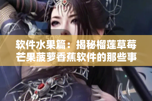 软件水果篇：揭秘榴莲草莓芒果菠萝香蕉软件的那些事