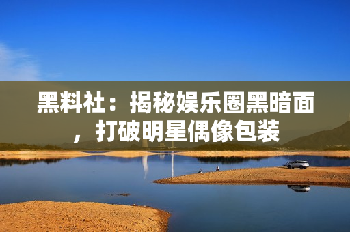 黑料社：揭秘娱乐圈黑暗面，打破明星偶像包装