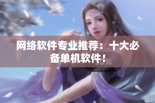 网络软件专业推荐：十大必备单机软件！