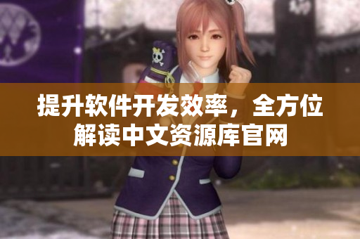 提升软件开发效率，全方位解读中文资源库官网