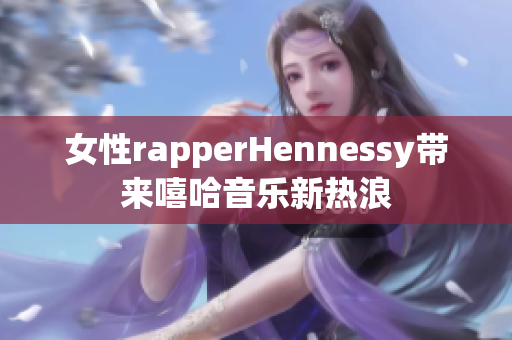 女性rapperHennessy带来嘻哈音乐新热浪