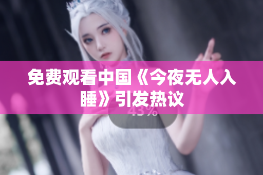 免费观看中国《今夜无人入睡》引发热议
