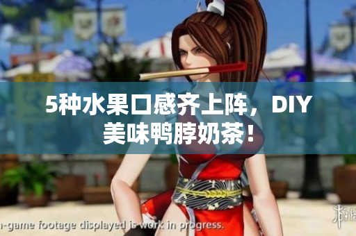 5种水果口感齐上阵，DIY美味鸭脖奶茶！