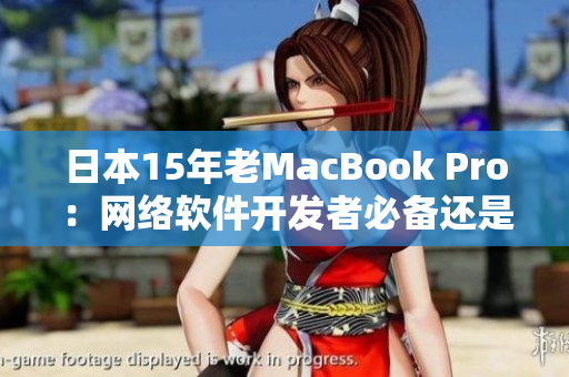 日本15年老MacBook Pro：网络软件开发者必备还是过时货？