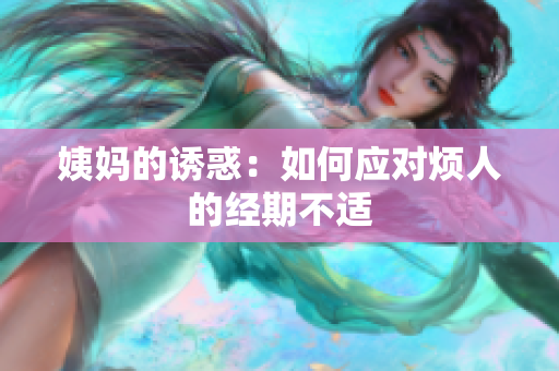 姨妈的诱惑：如何应对烦人的经期不适