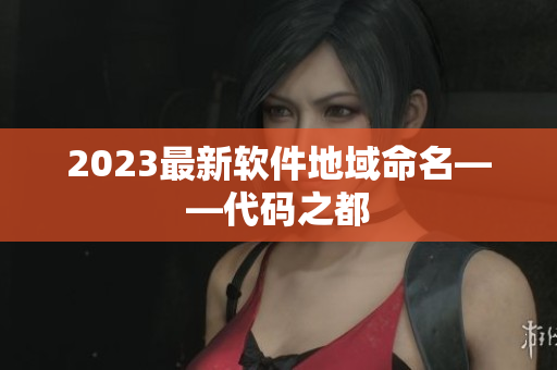 2023最新软件地域命名——代码之都
