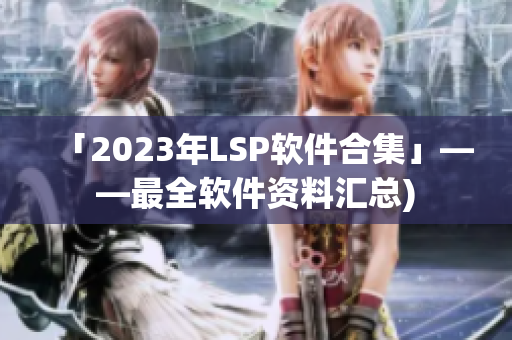 「2023年LSP软件合集」——最全软件资料汇总)