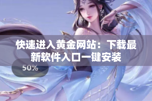 快速进入黄金网站：下载最新软件入口一键安装