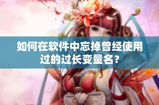 如何在软件中忘掉曾经使用过的过长变量名？