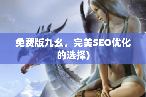 免费版九幺，完美SEO优化的选择)