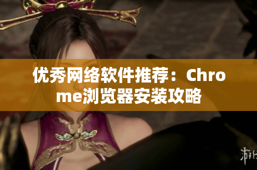 优秀网络软件推荐：Chrome浏览器安装攻略