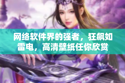 网络软件界的强者，狂飙如雷电，高清壁纸任你欣赏