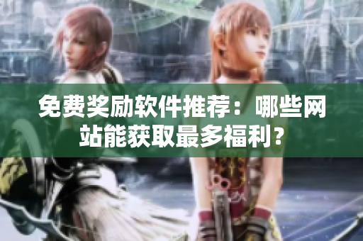 免费奖励软件推荐：哪些网站能获取最多福利？