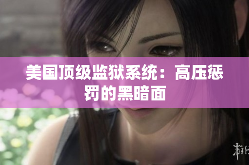 美国顶级监狱系统：高压惩罚的黑暗面