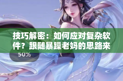 技巧解密：如何应对复杂软件？跟随暴躁老妈的思路来学习！