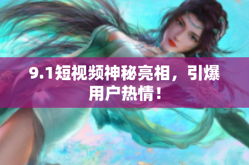 9.1短视频神秘亮相，引爆用户热情！
