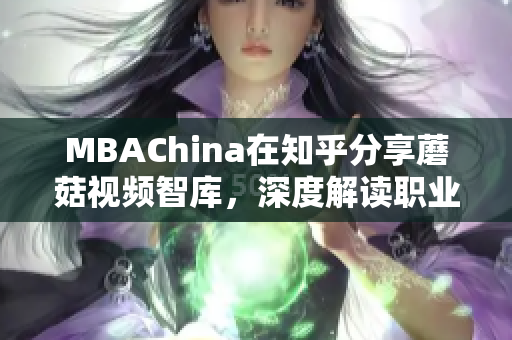 MBAChina在知乎分享蘑菇视频智库，深度解读职业发展！