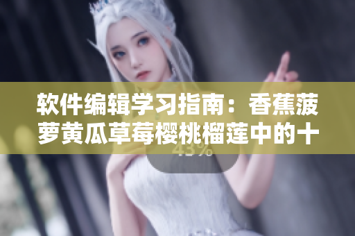 软件编辑学习指南：香蕉菠萝黄瓜草莓樱桃榴莲中的十大编程语言