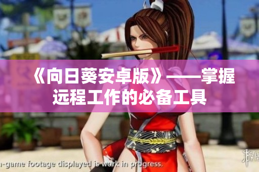 《向日葵安卓版》——掌握远程工作的必备工具
